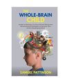 The Whole Brain Child - Guide to Raising a Curious Human Being and Revolutionary