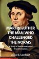 Martin Luther: Der Mann, der die Normen herausforderte: Eine Geschichte von Wiederentdeckung und Tran