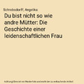 Du bist nicht so wie andre Mütter: Die Geschichte einer leidenschaftlichen Frau