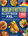 Heißluftfritteuse Rezeptbuch XXL: 1000 Tage Einfache und klassische Rezepte