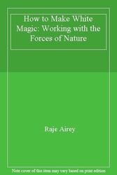 Wie man weiße Magie macht: Arbeiten mit den Kräften der Natur, Raje Airy