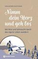 Nimm dein Herz und geh los | Mit Mut und Sehnsucht durch das eigene Leben wander