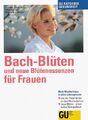 Bach-Blüten und neue Blütenessenzen für Frauen. Mehr Wohlbefinden in allen Leben