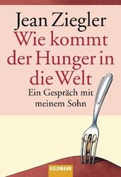 Wie kommt der Hunger in die Welt? Ein Gespräch mit meinem Sohn Ziegler, Jean und