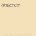 The Life of Hernando Cortes, Vol. 1 of 2 (Classic Reprint), Arthur Helps