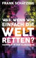 Frank Schätzing: Was, wenn wir einfach die Welt retten? (geb.)