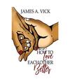 How To Love Each Other Better, James A Vick