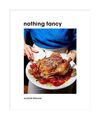 Nothing Fancy: Unfussy Food for Having People Over, Alison Roman
