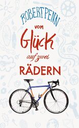 Vom Glück auf zwei Rädern | Ein Buch für alle, die Fahrrad fahren | Robert Penn