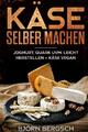 Käse selber machen: Joghurt, Quark uvm. leicht herstellen und Käse Vegan Björn B