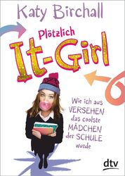 Plötzlich It-Girl: Wie ich aus Versehen das coolste Mädche... von Birchall, Katy