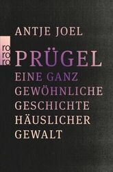 Prügel. Eine ganz gewöhnliche Geschichte häuslicher Gewalt von  Antje Joel