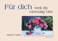 Für dich - weil du einmalig bist