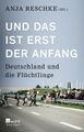 Und das ist erst der Anfang: Deutschland und die Flüchtlinge Reschke, Anja, Mart