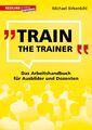 Train the Trainer | Das Arbeitshandbuch für Ausbilder und Dozenten | Michael Bir