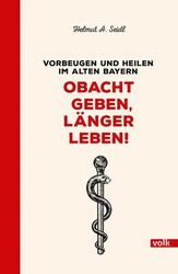 Obacht geben, länger leben! Vorbeugen und heilen im alten Bayern. Seidl, Helmut 