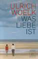 Was Liebe ist von Ulrich Woelk