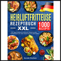 Heißluftfritteuse Rezeptbuch XXL: 1000 Tage Einfache und klassische Rezepte