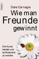 Wie man Freunde gewinnt: Die Kunst, beliebt und einflussreich zu werden Carnegie