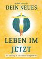 Dein neues Leben im Jetzt: Der Einstieg in die friedvolle Gegenwart