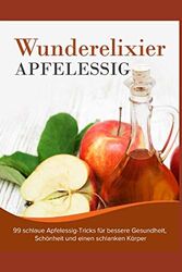 Wunderelixier Apfelessig: 99 schlaue Apfelessig-Tricks für bessere Gesundheit, S