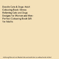 Doodle Cats & Dogs: Adult Colouring Book: Stress Relieving Cats and Dogs Designs