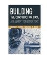 Building the Construction Case: A Blueprint for Litigators, George F. Burns, Mic