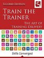 Train the Trainer: The Art of Training Delivery (Second Edition)