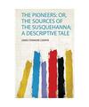 The Pioneers: Or, the Sources of the Susquehanna; a Descriptive Tale