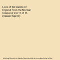 Lives of the Queens of England, From the Norman Conquest, Vol. 11 of 16 (Classic