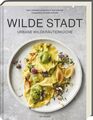 Wilde Stadt: Urbane Wildkräuterküche - Raffinierte Rezepte mit Wildkräutern und 