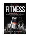 The Perfect Fitness Guide for Over 40: Build More Muscle, Strength & Agility Whi