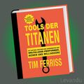 TOOLS DER TITANEN | TIM FERRISS | Taktiken der Weltklasse-Performer und Ikonen