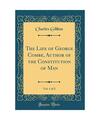 The Life of George Combe, Author of the Constitution of Man, Vol. 1 of 2 (Classi