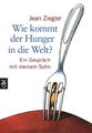 Wie kommt der Hunger in die Welt?: Ein Gespräch mit meinem Sohn Ziegler, Jean un