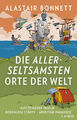 Die allerseltsamsten Orte der Welt. Alastair Bonnett