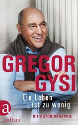 Ein Leben ist zu wenig: Die Autobiographie Die Autobiographie Gysi, Gregor und H