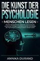 DIE KUNST DER PSYCHOLOGIE - Menschen Lesen: Wie Sie Manipulationen Erkennen Und