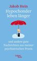 Hypochonder leben länger: und andere gute Nachrichten aus meiner psychiatrischen