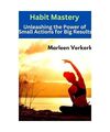 Habit Mastery: Unleashing the Power of Small Actions for Big Results, Verkerk, M
