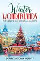 Winter Wonderlands The World's Best Christmas Markets Sophie Antonia Merritt