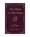 The Heir of the Ages, Vol. 3 of 3 (Classic Reprint), James Payn