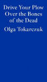 Drive Your Plow Over the Bones of the Dead by Olga Tokarczuk