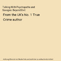 Talking With Psychopaths and Savages: Beyond Evil: From the UK's No. 1 True Crim