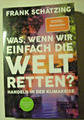 Was, wenn wir einfach die Welt retten? Handeln in der ... von Frank Schätzing