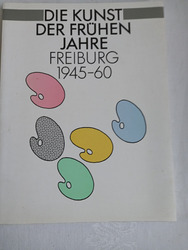 Katalog: Die Kunst der frühen Jahre. 1945-1 960-Städtische Museen Freiburg, 1992