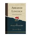 Abraham Lincoln: A Poetical Interpretation (Classic Reprint), George William Bel