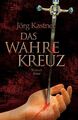 Das Wahre Kreuz: Roman Roman Kastner, Jörg: