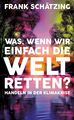 Was, wenn wir einfach die Welt retten? | Frank Schätzing | Gebraucht | Gut