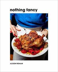 Nothing Fancy: Unfussy Food for Having People Over by Alison Roman 1743795378